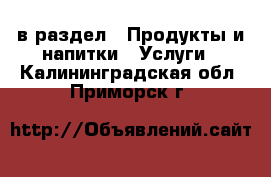  в раздел : Продукты и напитки » Услуги . Калининградская обл.,Приморск г.